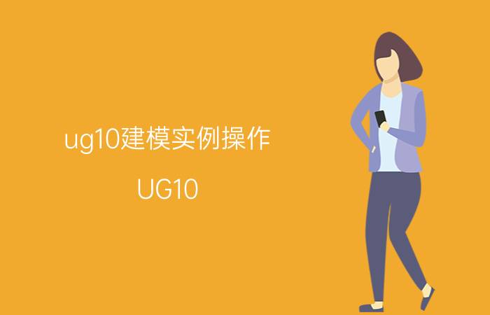 ug10建模实例操作 UG10.0怎么做剖面图然后导出到CAD？